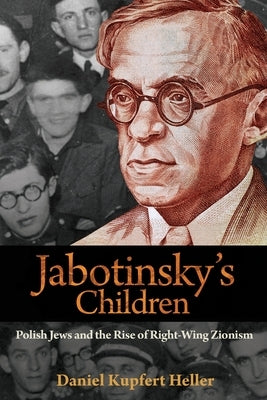 Jabotinsky's Children: Polish Jews and the Rise of Right-Wing Zionism by Heller, Daniel Kupfert