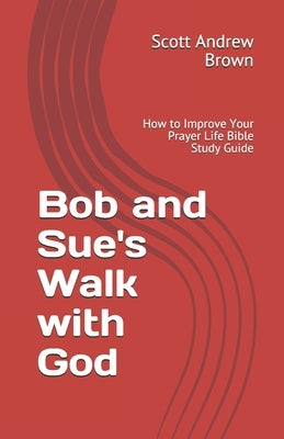 Bob and Sue's Walk with God: How to Improve Your Prayer Life Bible Study Guide by Brown, Scott Andrew