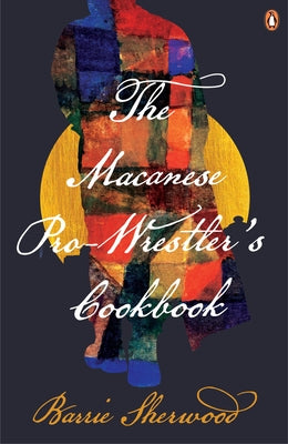 The Macanese Pro-Wrestler's Cookbook by Sherwood, Barrie