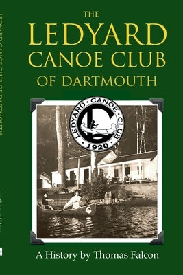 The Ledyard Canoe Club of Dartmouth: A History by Falcon, Thomas
