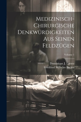 Medizinisch-chirurgische Denkwürdigkeiten Aus Seinen Feldzügen; Volume 1 by Larrey, Dominique J.