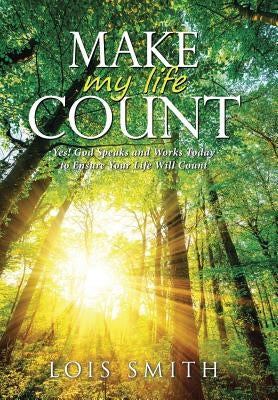 Make My Life Count: Yes! God Speaks and Works Today to Ensure Your Life Will Count by Smith, Lois