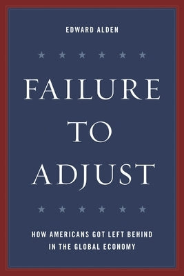 Failure to Adjust: How Americans Got Left Behind in the Global Economy by Alden, Edward