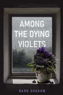 Among the Dying Violets by Shadow, Barb
