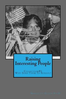 Raising Interesting People: Collection #1 Why Send Them To School? by Olson Ph. D., Meredith