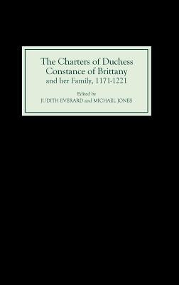 The Charters of Duchess Constance of Brittany and Her Family, 1171-1221 by Everard, Judith