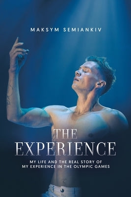 The Experience: My Life and the Real Story of My Experience in the Olympic Games by Semiankiv, Maksym