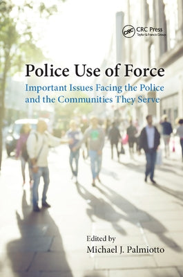 Police Use of Force: Important Issues Facing the Police and the Communities They Serve by Palmiotto, Michael J.