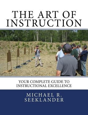 The Art Of Instruction: Your Complete Guide To Instructional Excellence by Seeklander, Michael Ross