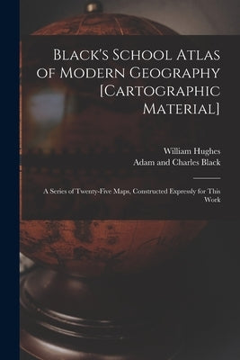Black's School Atlas of Modern Geography [cartographic Material]: a Series of Twenty-five Maps, Constructed Expressly for This Work by Hughes, William 1817-1876