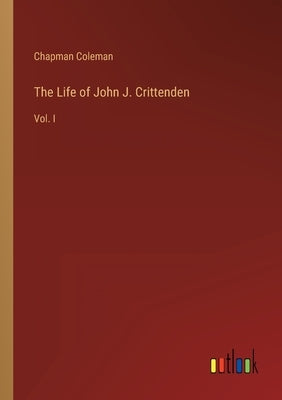 The Life of John J. Crittenden: Vol. I by Coleman, Chapman