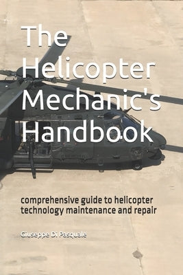 The helicopter mechanic's handbook: comprehensive guide to helicopter technology maintenance and repair by Di Pasquale, Giuseppe