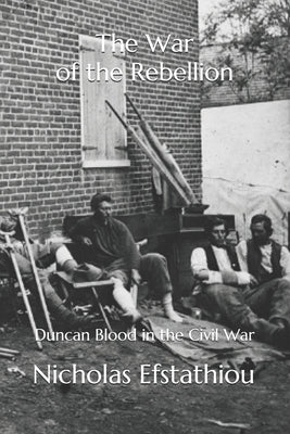 The War of the Rebellion: Duncan Blood in the Civil War by Efstathiou, Nicholas E.