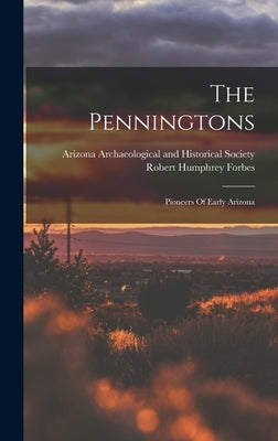 The Penningtons: Pioneers Of Early Arizona by Forbes, Robert Humphrey