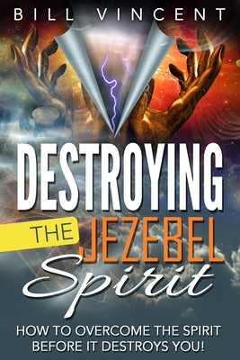 Destroying the Jezebel Spirit: How to Overcome the Spirit Before It Destroys You! by Vincent, Bill