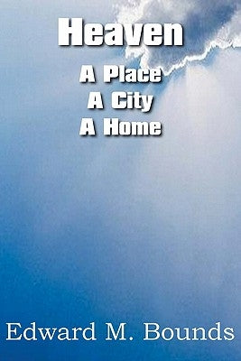 Heaven: A Place-A City-A Home by Bounds, Edward M.