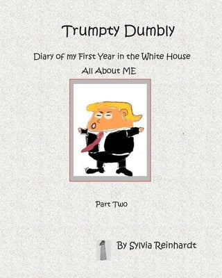 Trumpty Dumbly Diary of my First Year in the White House: All about ME by Reinhardt, Sylvia