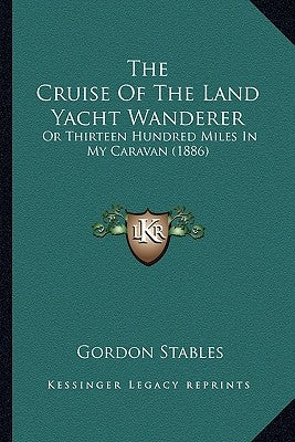 The Cruise Of The Land Yacht Wanderer: Or Thirteen Hundred Miles In My Caravan (1886) by Stables, Gordon