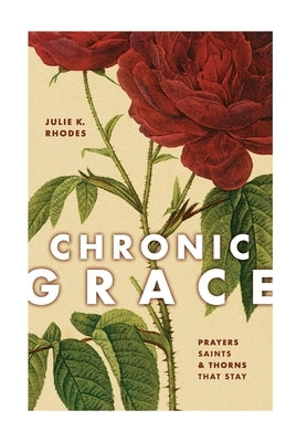 Chronic Grace: Prayers, Saints, and Thorns That Stay by Rhodes, Julie K.