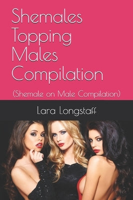 Shemales Topping Males Compilation: (Shemale on Male Compilation) by Longstaff, Lara