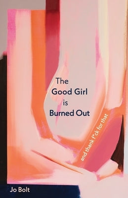 The Good Girl is Burned Out: and thank f*ck for that by Bolt, Jo