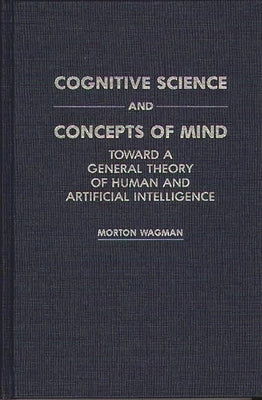 Cognitive Science and Concepts of Mind: Toward a General Theory of Human and Artificial Intelligence by Wagman, Morton
