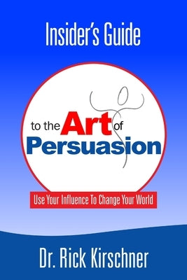 Insider's Guide To The Art Of Persuasion by Kirschner, Rick