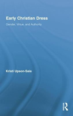 Early Christian Dress: Gender, Virtue, and Authority by Upson-Saia, Kristi