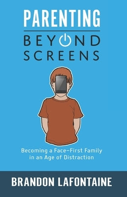 Parenting Beyond Screens: Becoming a Face-First Family in an Age of Distraction by LaFontaine, Brandon