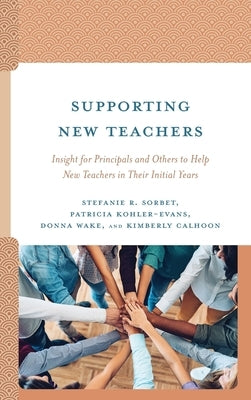 Supporting New Teachers: Insight for Principals and Others to Help New Teachers in Their Initial Years by Sorbet, Stefanie R.
