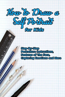 How to Draw a Self Portrait for Kids: Step-By-Step Portraiture Instructions, Features of The Face, Capturing Emotions and More: Guide to Drawing Faces by Jones, Devera
