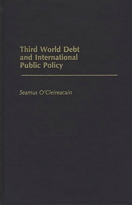 Third World Debt and International Public Policy by Cleireacain, Seamus O.