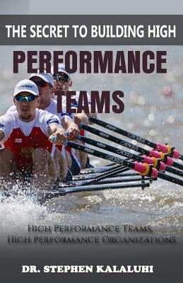 The Secret to Building High Performance Teams: High Performance Teams, High Performance Organizations by Kalaluhi, Stephen