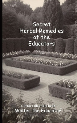 Secret Herbal Remedies of the Educators by Walter the Educator