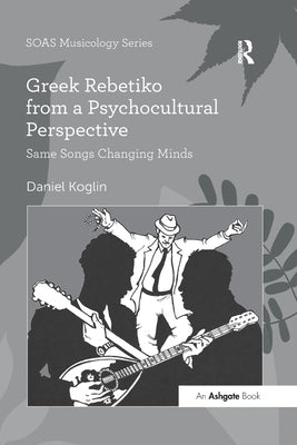 Greek Rebetiko from a Psychocultural Perspective: Same Songs Changing Minds by Koglin, Daniel