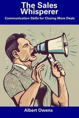The Sales Whisperer: Communication Skills for Closing More Deals by Owens, Albert