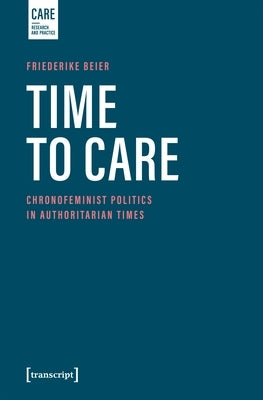 Time to Care: Chronofeminist Politics in Authoritarian Times by Beier, Friederike