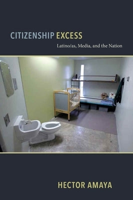 Citizenship Excess: Latinas/O, Media, and the Nation by Amaya, Hector