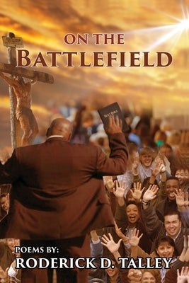 On The Battlefield: Poems for Life's Struggles and Battles by Talley, Roderick D.
