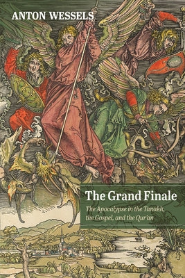 The Grand Finale: The Apocalypse in the Tanakh, the Gospel, and the Qur'an by Wessels, Anton