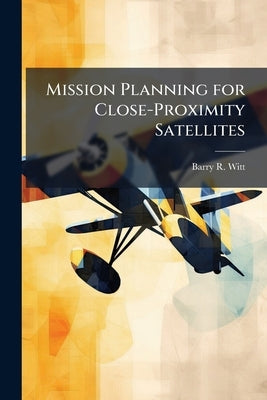 Mission Planning for Close-Proximity Satellites by Witt, Barry R.