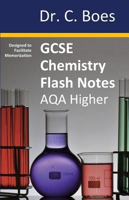 GCSE CHEMISTRY FLASH NOTES AQA Higher Tier (9-1): Condensed Revision Notes - Designed to Facilitate Memorisation by Boes, C.