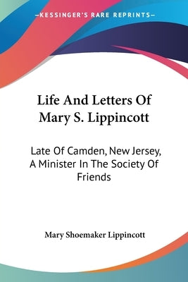 Life And Letters Of Mary S. Lippincott: Late Of Camden, New Jersey, A Minister In The Society Of Friends by Lippincott, Mary Shoemaker