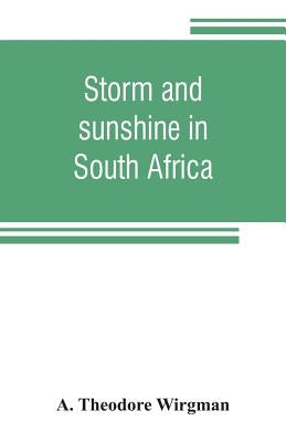 Storm and sunshine in South Africa, with some personal and historical reminiscences by Theodore Wirgman, A.