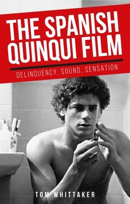 The Spanish Quinqui Film: Delinquency, Sound, Sensation by Whittaker, Tom