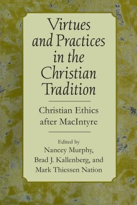 Virtues and Practices in the Christian Tradition: Christian Ethics After MacIntyre by Murphy, Nancey