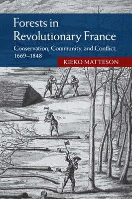 Forests in Revolutionary France: Conservation, Community, and Conflict, 1669-1848 by Matteson, Kieko