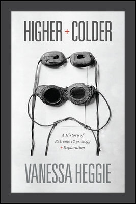 Higher and Colder: A History of Extreme Physiology and Exploration by Heggie, Vanessa