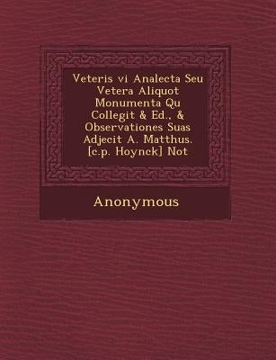 Veteris VI Analecta Seu Vetera Aliquot Monumenta Qu Collegit & Ed., & Observationes Suas Adjecit A. Matth Us. [C.P. Hoynck] Not by Anonymous