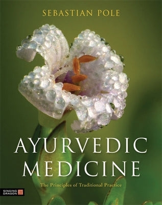 Ayurvedic Medicine: The Principles of Traditional Practice by Pole, Sebastian